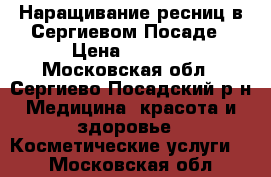 Наращивание ресниц в Сергиевом Посаде › Цена ­ 1 200 - Московская обл., Сергиево-Посадский р-н Медицина, красота и здоровье » Косметические услуги   . Московская обл.